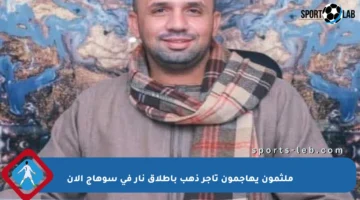 ملثمون يهاجمون تاجر ذهب بإطلاق نار في سوهاج الآن